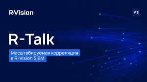 R-Talk #3: Масштабируемая корреляция в R-Vision SIEM