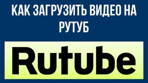 Как загрузить видео на Рутуб – пошаговая инструкция