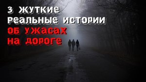 3 Жуткие реальные истории об Ужасах на дороге. Мистика.