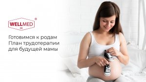 Готовимся к родам | Советы от бренда WELLMED CH