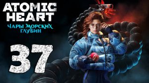 Atomic Heart. Чары морских глубин. Серия 37 (Талассофобия)