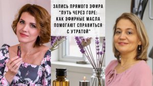 «Путь через горе. Как эфирные масла помогают справиться с утратой». Запись эфира от 20.02.2025