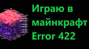 Играю в майнкрафт error 422. Часть 1