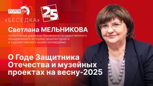 «Беседка»: Светлана МЕЛЬНИКОВА: о Годе Защитника Отечества и музейных проектах на весну-2025