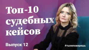 Топ-10 судебных кейсов. Выпуск 12 #тынеповеришь