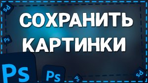 Как Сохранить Фотографию в Фотошопе в формате PSD, JPG, PNG