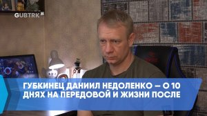 Губкинец Даниил Недоленко — о 10 днях на передовой и жизни после