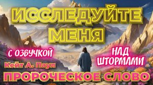 ПРОРОЧЕСКОЕ СЛОВО
«ИССЛЕДУЙТЕ МЕНЯ». НАД ШТОРМАМИ. С озвучкой.
Кейт А. Паул