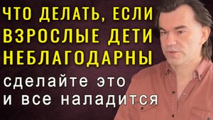 Если взрослый ребенок неблагодарен – сделай это и все наладится! Алексей Купрейчик