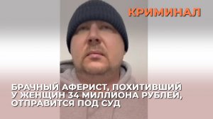 Брачный аферист из Владимирской области, похитивший у женщин 34 миллиона рублей, отправится под суд