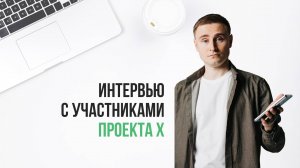 Интервью с участниками ПРОЕКТА Х