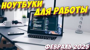 НОУТБУКИ ДЛЯ РАБОТЫ 2025 ГОД