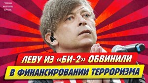Новости Шоу-Бизнеса ★ Солиста «Би-2» Леву обвинили в финансировании терроризма