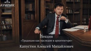 Капустин А.М. с лекцией "Традиция как наследие в архитектуре" в рамках конкурса "Достояние" 2024