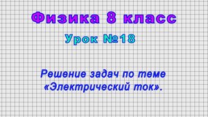 Физика 8 класс (Урок№18 - Решение задач по теме «Электрический ток»)