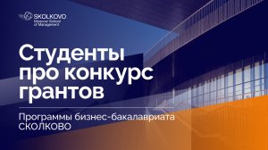 Студенты про Конкурс грантов. Обучение на программах бизнес-бакалавриата СКОЛКОВО