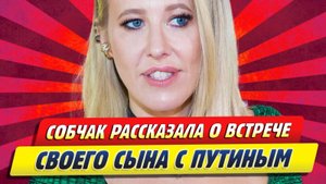 Новости Шоу-Бизнеса ★ Собчак рассказала о встрече своего сына с Путиным