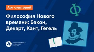 Философия Нового времени: Бэкон, Декарт,
Кант, Гегель