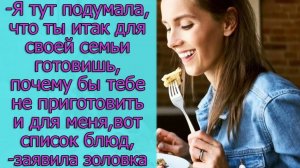 Ты итак для своей семьи готовишь, почему бы тебе не приготовить и для меня,- заявила золовка