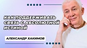 Как поддерживать связь с Абсолютной Истиной - Александр Хакимов