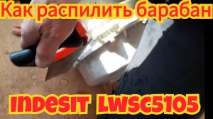 Как и чем , распилить барабан, от стиральной машинки Indesit lWSC 5105. И все нюансы.