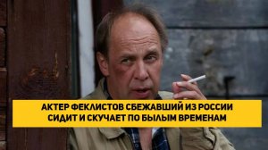 Актер Феклистов сбежавший из России сидит и скучает по былым временам но боится вернуться