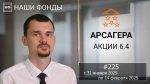 Наши фонды. Арсагера – акции 6.4. #225 с 31.01.2025 по 14.02.2025