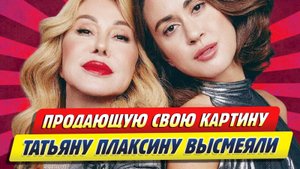 Новости Шоу-Бизнеса ★ Продающую свою картину Татьяну Плаксину подняли на смех
