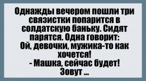 Однажды вечером пошли три связистки попаритсяв солдатскую баньку - Смешные анекдоты