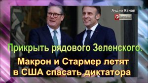 Макрон и Стармер летят в США спасать диктатора