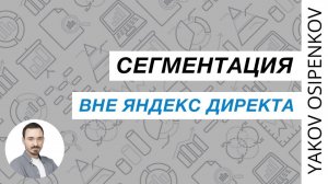 49. Сегментация вне Яндекс Директа (2021)