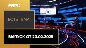 «Есть тема». Выпуск от 20.02.2025