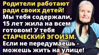 Родители работают ради своих детей! У тебя старческий эгоизм! Живи на улице Истории любви до слез