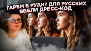 Ради мигрантов в РУДН ввели дресс-код для русских студенток!