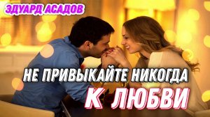 КРАСИВОЕ, НЕЖНОЕ СТИХОТВОРЕНИЕ О ЛЮБВИ
"НЕ ПРИВЫКАЙТЕ НИГОДА К ЛЮБВИ" Автор: Эдуард Асадов