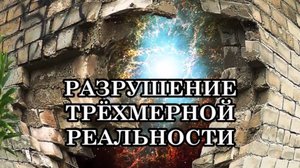 РАЗРУШЕНИЕ ТРЁХМЕРНОЙ РЕАЛЬНОСТИ. ПЕРЕХОД ИЗ ТРЕХМЕРНОЙ РЕАЛЬНОСТИ В ПЯТИМЕРНЫЙ МИР.