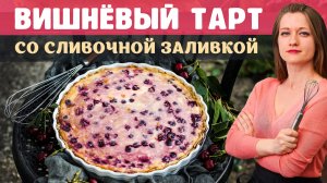 ВИШНЁВЫЙ ТАРТ СО СЛИВОЧНОЙ ЗАЛИВКОЙ