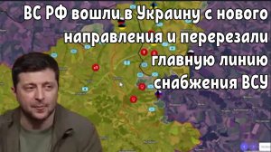 Россияне вошли в Украину с нового направления и перерезали главную линию снабжения группировки ВСУ.