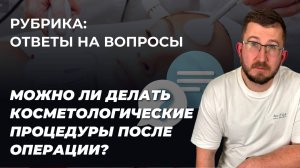 Гринёв И.А. отвечает на вопрос. Разрешены ли косметологические процедуры после онко операции груди?