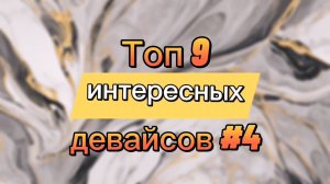 Топ 9 интересных девайсов #4