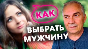 Как ПРАВИЛЬНО выбрать мужчину?