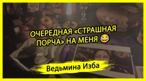 ОЧЕРЕДНАЯ «СТРАШНАЯ ПОРЧА» НА МЕНЯ 😂. #ВЕДЬМИНАИЗБА ▶️ #МАГИЯ