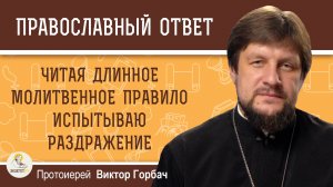 ЧИТАЯ ДЛИННОЕ МОЛИТВЕННОЕ ПРАВИЛО ИСПЫТЫВАЮ РАЗДРАЖЕНИЕ. Протоиерей Виктор Горбач