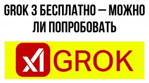 Grok 3 бесплатно – можно ли попробовать