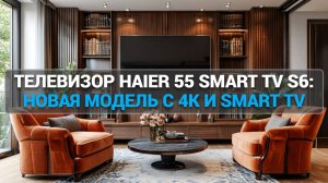 Телевизор Haier 55 Smart TV S6: обзор функций 📺 Новая модель с 4K и Smart TV возможностями! 🌟