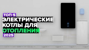 ТОП-5: Лучшие электрические котлы для отопления дома ⚡️ Рейтинг 2025 года