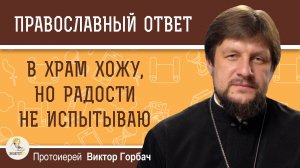 В ХРАМ ХОЖУ, НО РАДОСТИ НЕ ИСПЫТЫВАЮ. Протоиерей Виктор Горбач