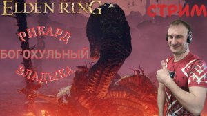 СТРИМ-РИКАРД, БОГОХУЛЬНЫЙ ВЛАДЫКА🎮Elden Ring (Путь к Кольцу Элден 13)