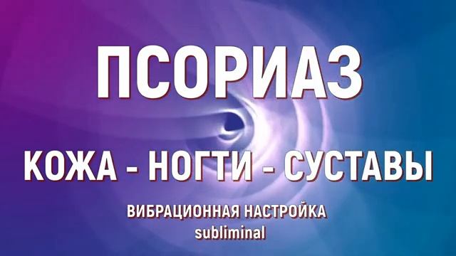 ИСЦЕЛЕНИЕ ОТ ПСОРИАЗА (КОЖА-НОГТИ-СУСТАВЫ)*ВОЛШЕБНЫЕ ЧАСТОТЫ*САБЛИМИНАЛ