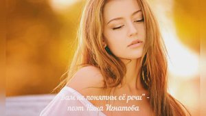 "ВАМ НЕ ПОНЯТНЫ ЕЁ РЕЧИ" - СТИХИ О ЛЮБВИ - ПОЭТ НИНА ИГНАТОВА